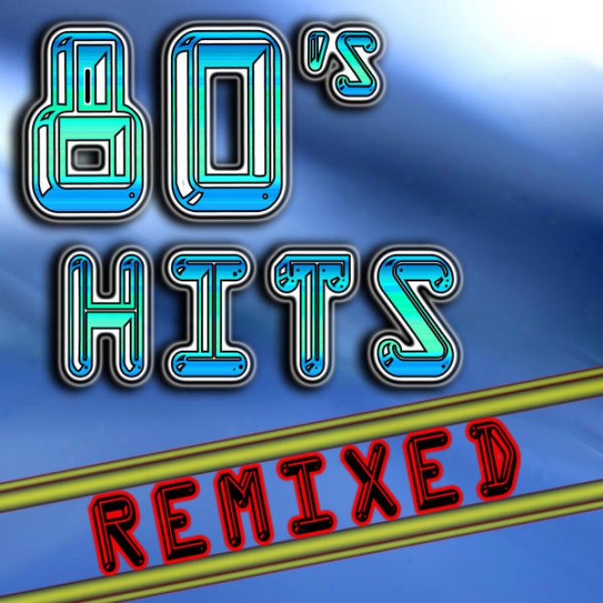 80's Hits Remixed (best 80's Top 40 Hits - Club, Dance, House & Techno Remix Collection)