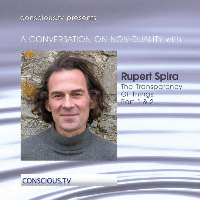 A Conversation On Non Duality: Rupert Spira - The Transparency Of Things Part 1 & 2