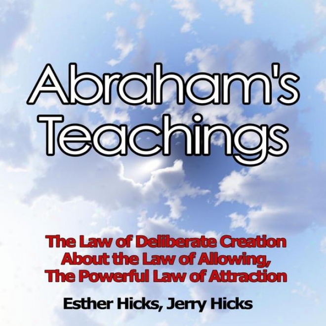 Abraham's Teachings - The Lww Of Wary Creation, About The Law Of Allowing, The Powerful Law Of Attraction