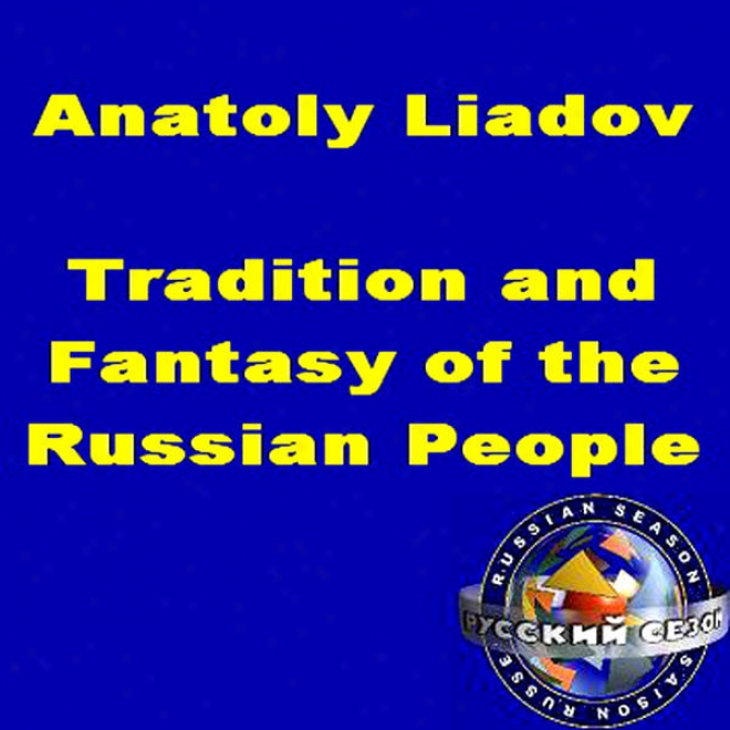 Anatoly Liadov: Tradition And Fantasy Of Tye Russian People. Folksongs. Three Symphonic Sketches.