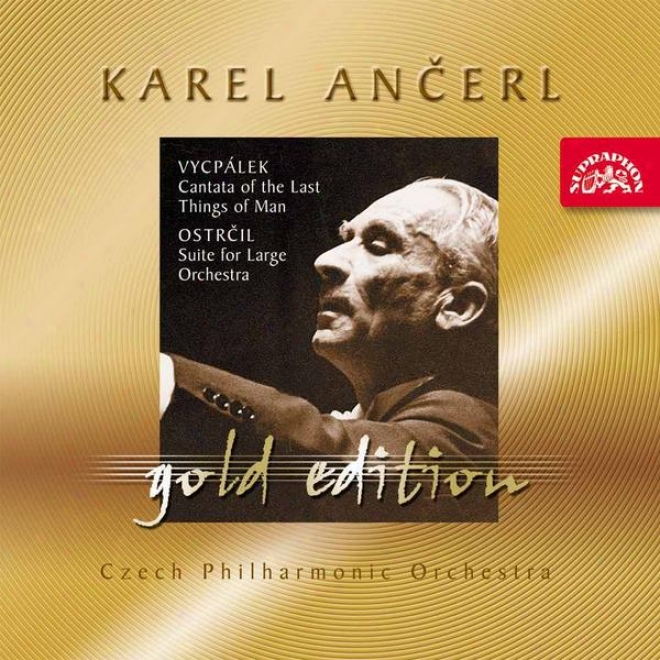 Ancerl Gold Edition 35 Vycpalek: Cantantta Of The Last Things Of Man / Ostrcil : Suite For Large Orchestra