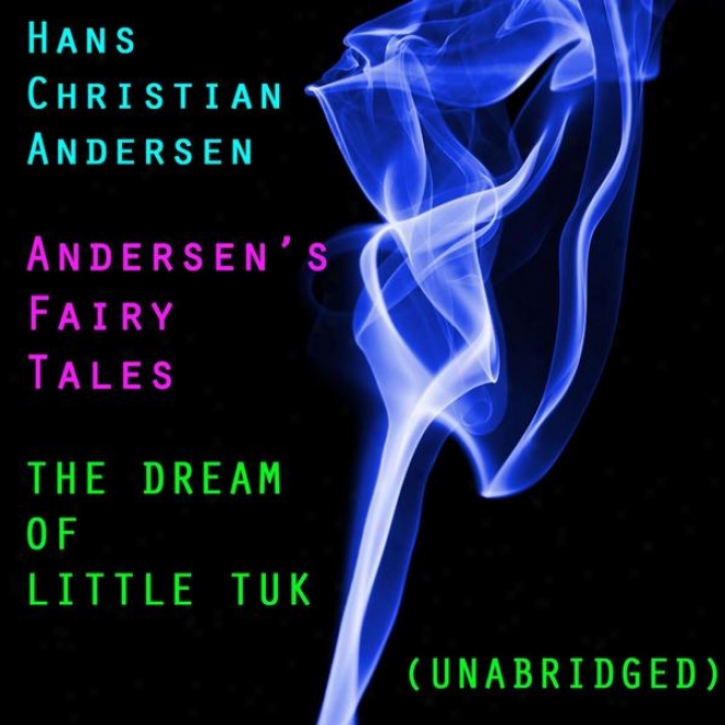 Andersenâ’s Fairy Tales, The Dream Of Little Tuk, Unarbidged Story, By Hans Christian Andersen