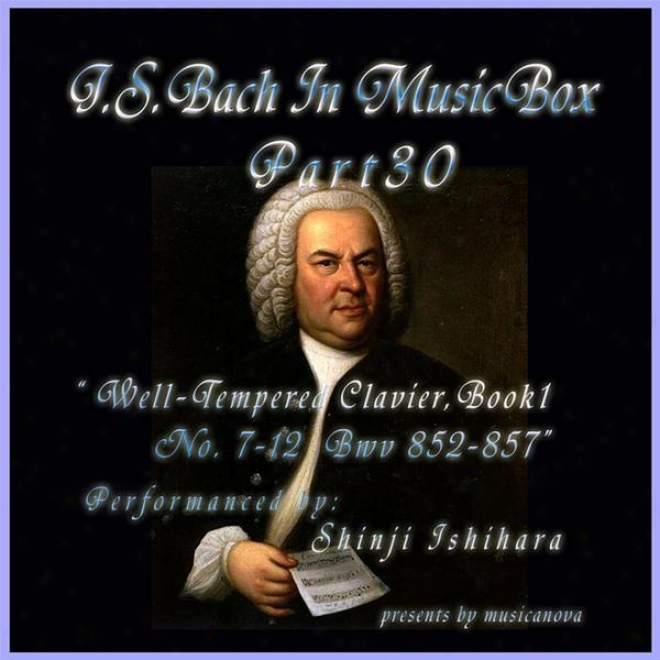 Bach: In Musical Box 30 / The Well-tempered Clavier Work I, 7-12 Bwv 852-857