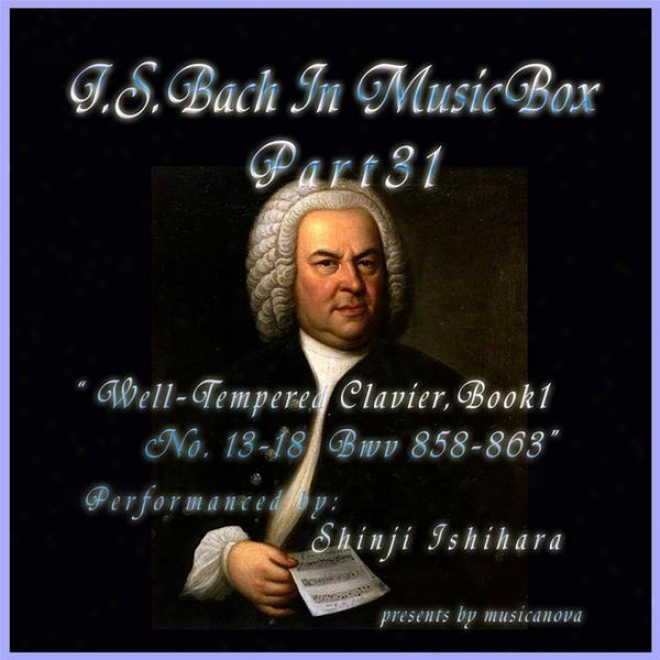 Bach In Musical Box 31 / The Well-tempered Clavier Book I, 13-18 Bwv 858-863