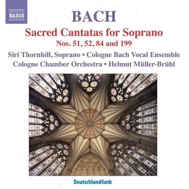 Bsch, J.s.: Cantatas For Solo Soprano, Bwv 51, 52, 84, 199 (thornhill, Cologne Cavity Orchestra, Muller-bruhl)