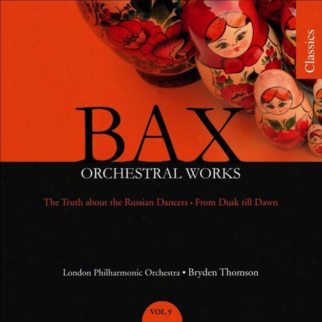 Bax: The Truth About The Russian Dancers / From Dusk Till Dawn (orchestrsl Works - Vol. 9)