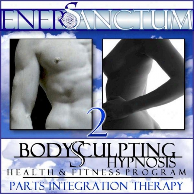 Body Sculpting Hypnosis Health And Fitness Program: Parts Integration Therapy