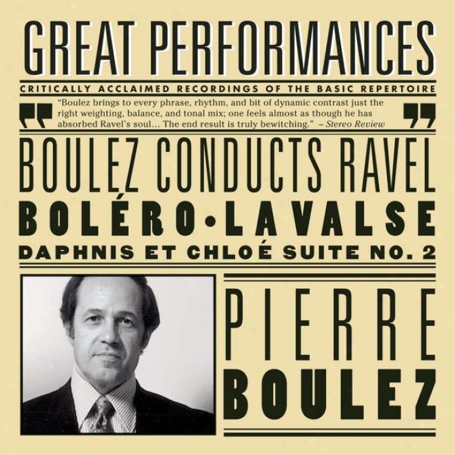 Boulez Conducts Ravel (bolã©ro, La Valse, Rapsodie Espagnole, Alborrada Del Gracioso, Daphnis Et Chloã© Suite No. 2)