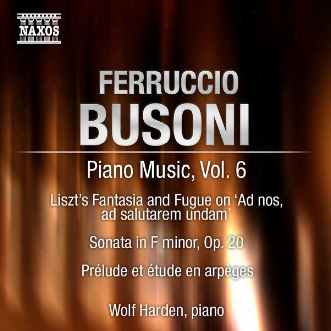 Busoni, F.: Piano Music, Vol. 6 (hrden) - Piano Sonata In F Minor / Prelude Et Etude / Liszt - Fantasy And Fugue On Ad Nos, Ad Sa