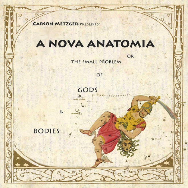 Carson Metzger Presents: A Nova Anatomia Or The Small Problem Of Gods & Bodies
