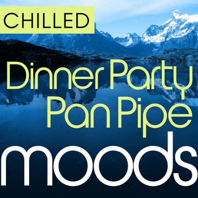 Chilled Dinner Party Pan Pipe Moods - 36 Dinner Party All Time Panpipe Classics