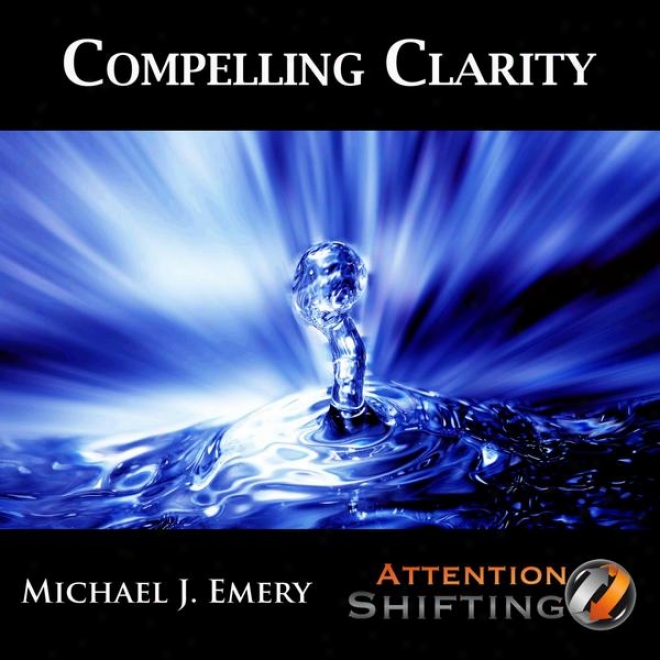 Compelling Clarity - Nlp And Ericksonian Hypnosis For Creating Clarity Retarding Important Situations