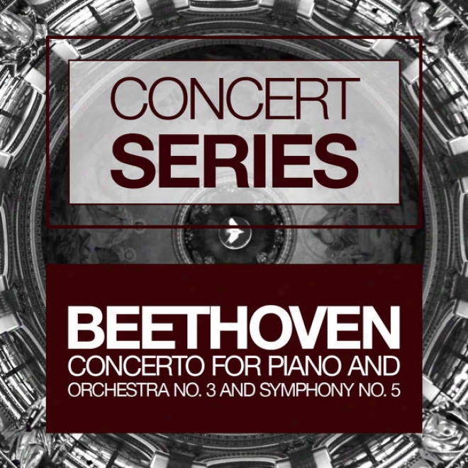 Concert Series: Beethoven - Concerto For Piano And Orchestra No. 3 And Symphony No. 5