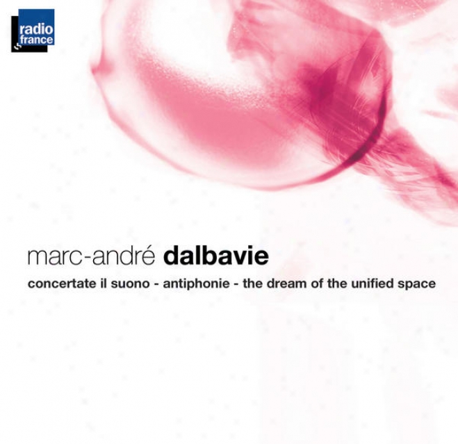 Dalbavie : Concertate Il Suono - Antiphonis - The Dream Of The Unified Space