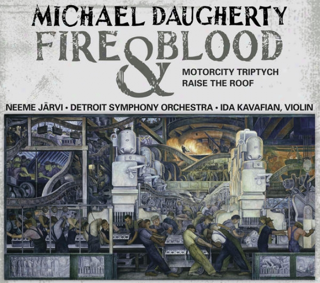 Daugherty, M.: Fire And Blood / Motorcity Triptych / Raise The Roof (kavafian, B. Jones, eDtroit Sypmhony, N. Jarvi)