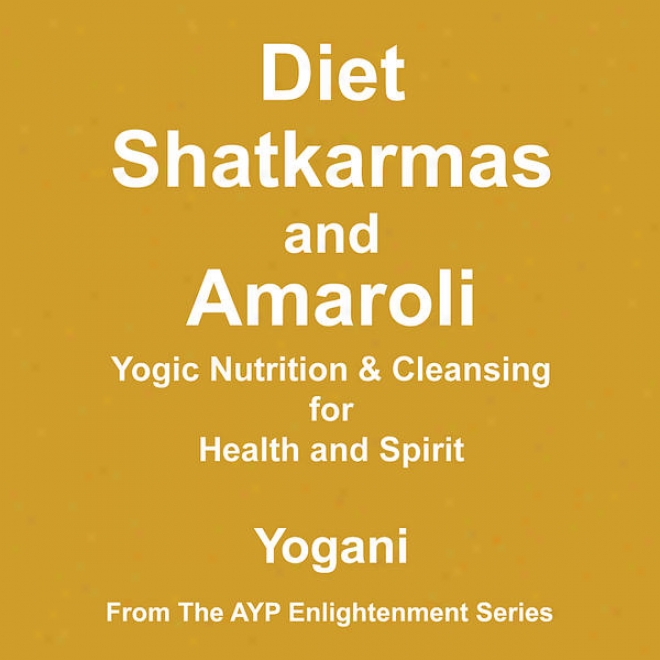 Diet, Shatkarmas And Amaroli - Yogic Nutrition & Cleansing For Health And Spirit