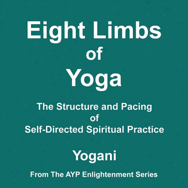 Eight Limbs Of Yoga - The Structure And Pacing Of Self-ditected Spiritual Practice