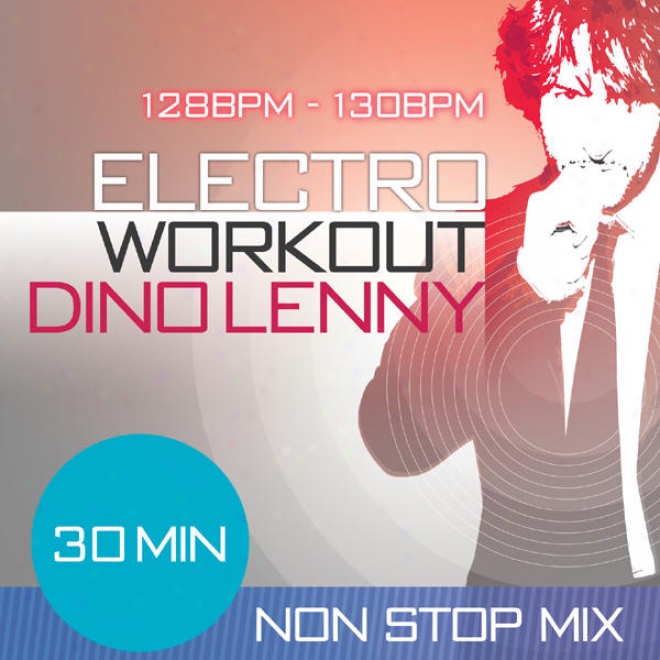 Electro Workout Mixed By Dino Lenny 30 Minute Non Stop Suitableness Music Mix 128 Â�“ 130 Bpm For Jogging, S0inning, Step, Bodypump, Aero