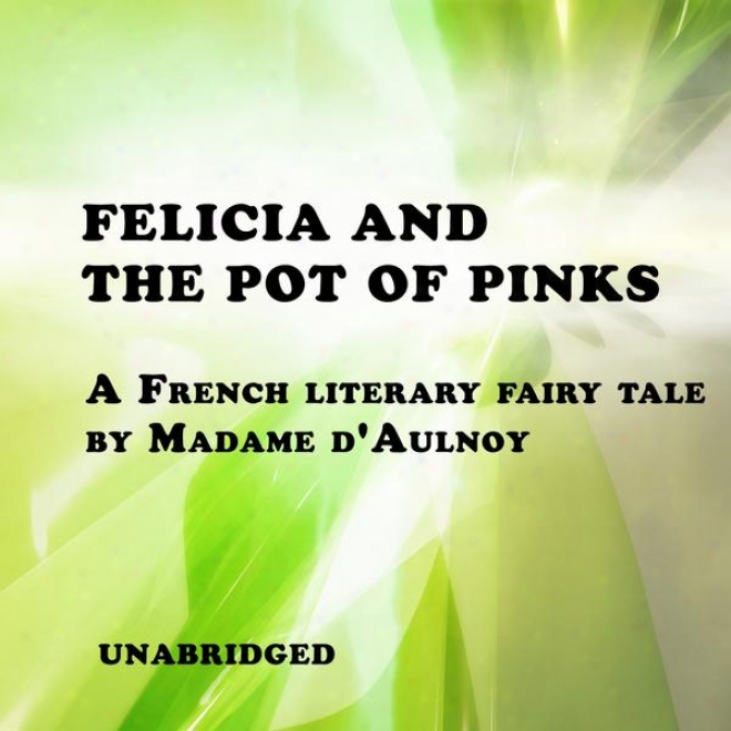 Felicia And The Pot Of Pinks (unabridged), A French Literary Fairy Tale Through  Madame D'aulnoy