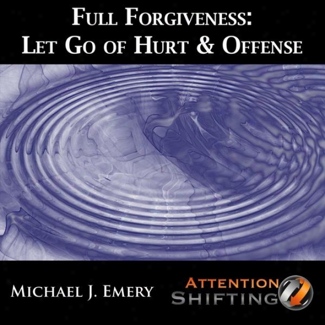Full Forgiveeness - Let Go Of Hurt & Offense With Guided Phantasm, Self Hypnosis And Neuro-linguistic Programming (nlp)
