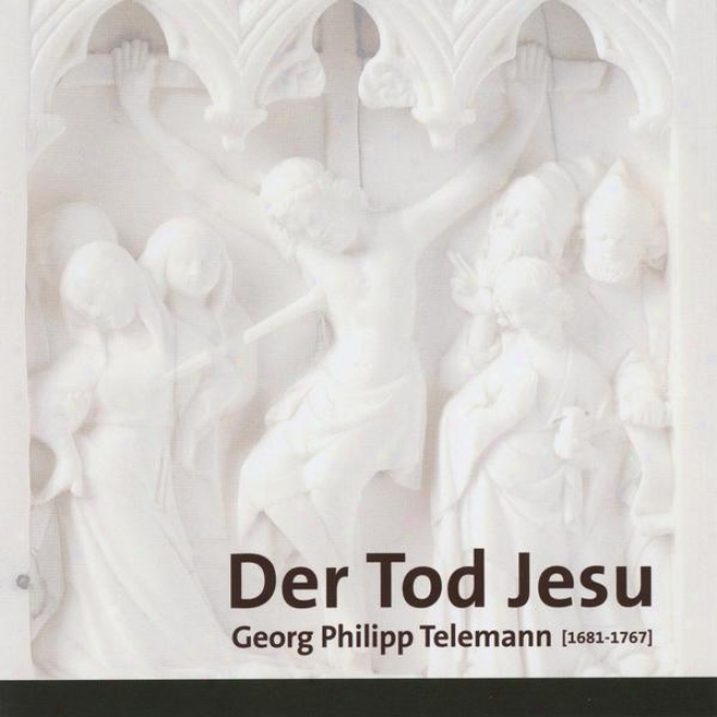 Georg Philipp Telemann, Der Tod Jesu, Passion Cantata For Soloists, Choir And Orchestra, Twv 5:6