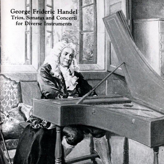 George Frideric Handel: Triod, Sonatas And Concerti For Diverse Instruments