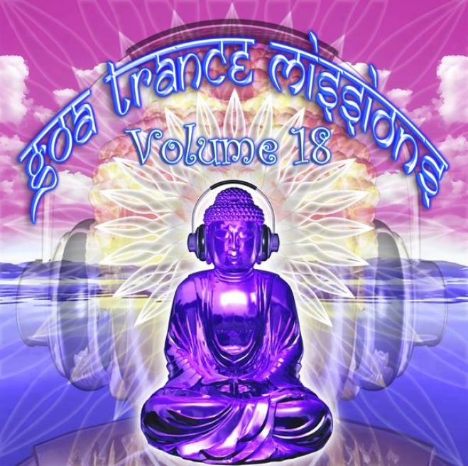 Goa Trance Missions V.18 (best Of Psy Techno, Hard Dance, Progressive Tech House Anthems)