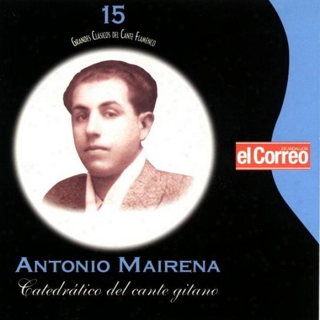 Grandes Clã¢sicos Del Cante Flamenco 15. Antonio Mairena. Catedrã¢tico Del Cante Gitano