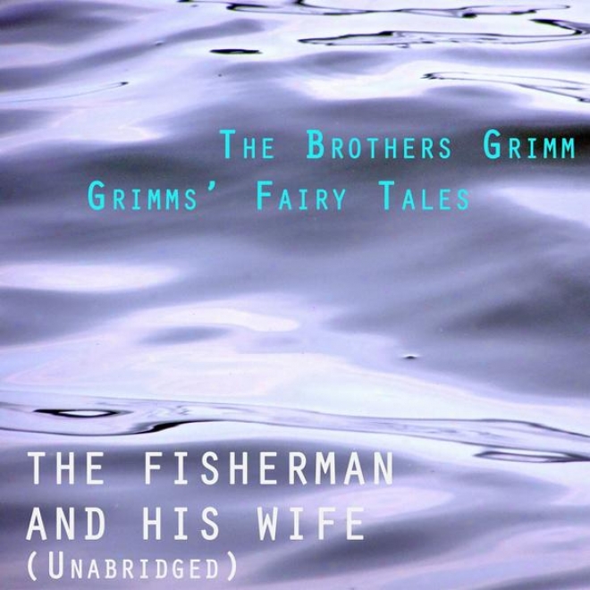 Grimmsâ’ Fairy Tales, The Fisherman And His Wife, Unabridged Story, Along The Brothers Grimm