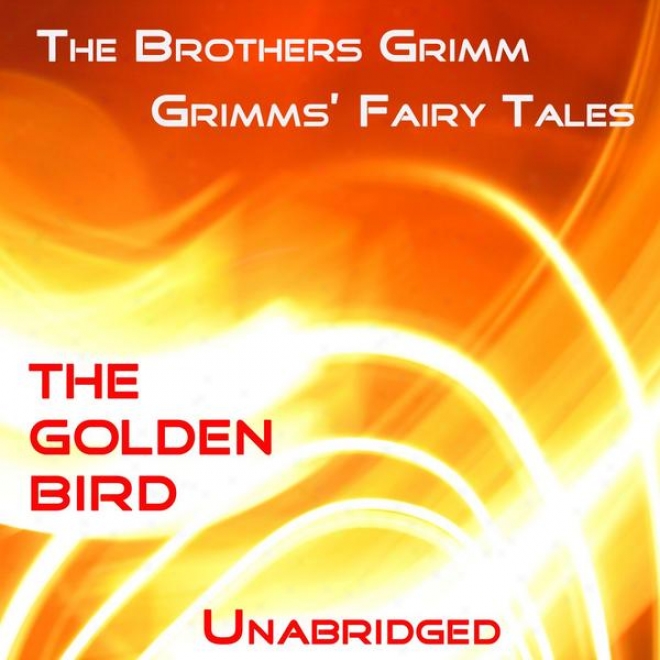 Grimmsâ’ Fairy Tales, The Golden Bird, Unabridged Story, By The Brothers Grimm