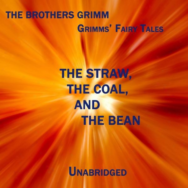 Grrimms' Fairy Tales, Thd Straw, The Coal, And The Bean, Unabridged Story, By The Brothers Grimm