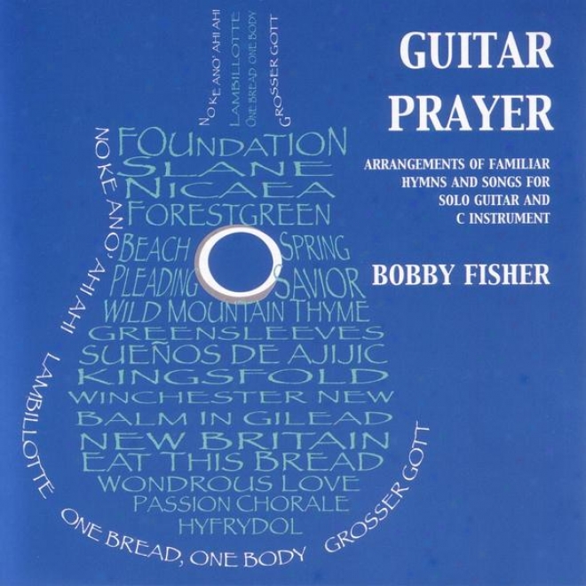 Guitar Prayer: Arrangements Of Familiar Hymns And Songs Fo Solo Guitar And C Instrument