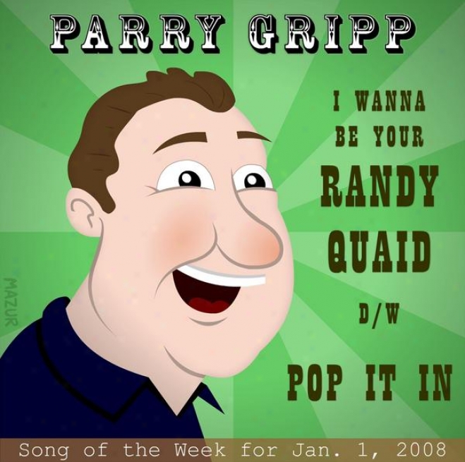 I Want To Be Your Randy Quaid: Parry Gripp Song Of The Week Forr January 1, 2008 - Unmarried