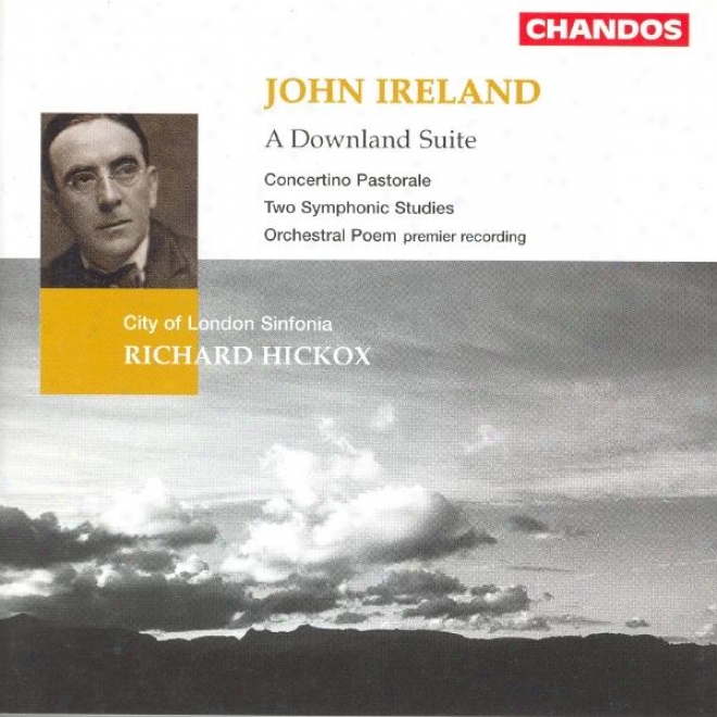 Ireland: Downland Suite (a) / Orchestral Poem / Concertino Pastorale / 2 Symphonic Studies