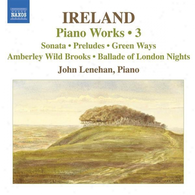 Ireland, J.: Piano Works, Vol .  3 (lenehan) - Piano Sonata / Preludes / Green Ways