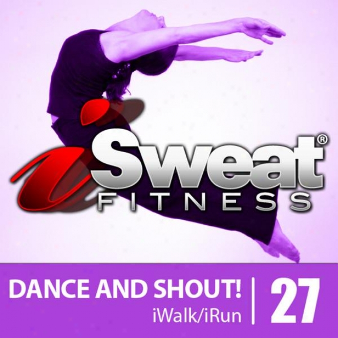 Isweat Fitness Musuc Vol. 27: Dance And Shout! (128 Bpm For Running, Walking, Elliptical, Treadmill, Aerobics, Workout)