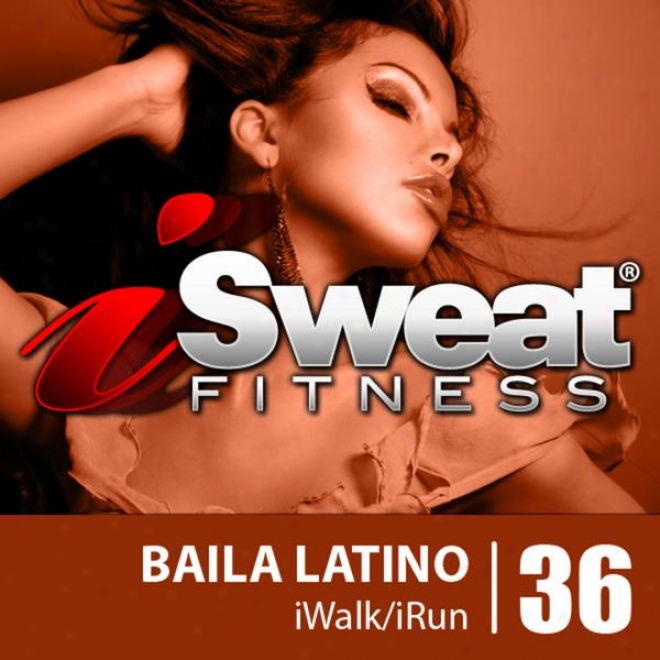 Isweat Fitness Music Vol. 36: Baila Latino (145 Bpm For Running, Walking, Elliptical, Treadmill, Aerobics, Workouts)