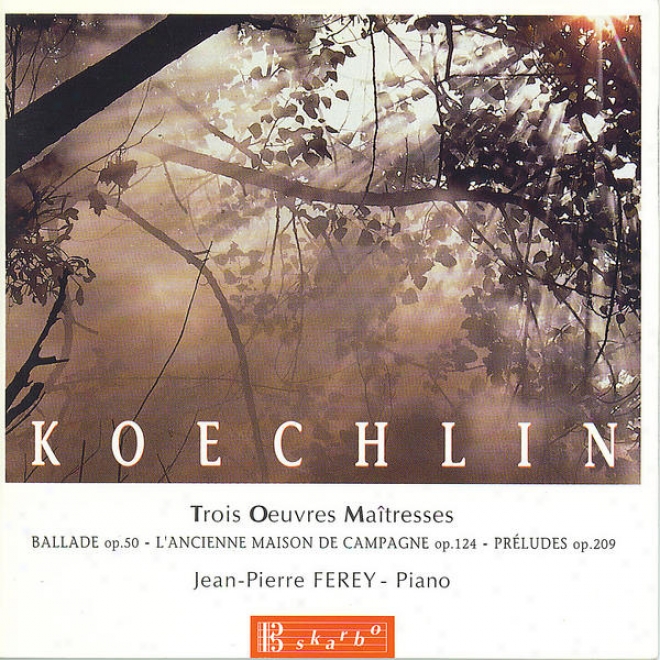 Koechlin: Ballade, Op. 50 - L'ancienne Maison De Campagne, Op. 124 - Prã©ludes, Op. 209