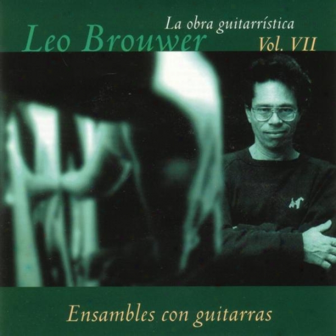 La Obra Guitarrstica De Leo Brouwer. ( Vol. Vii ). Ensambles Con Guitarras