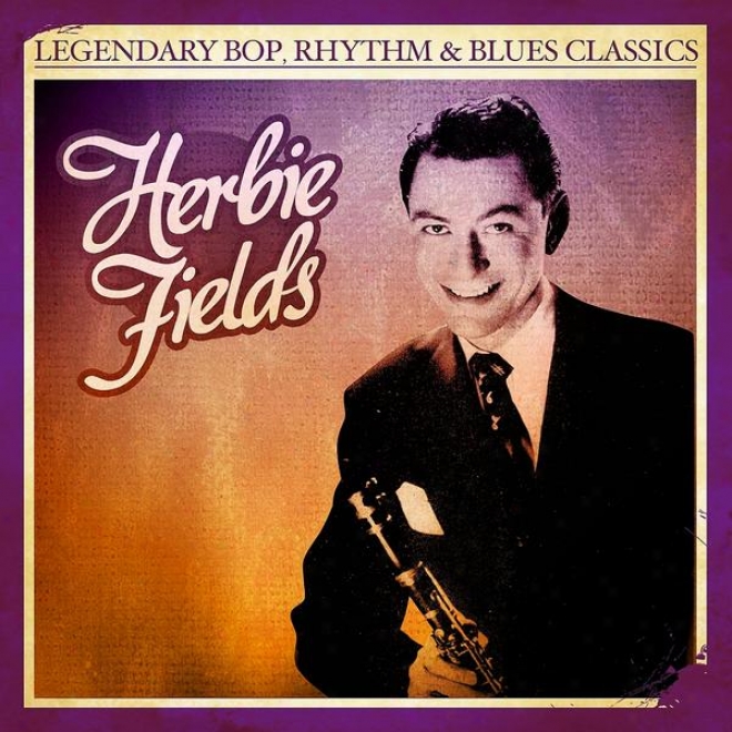 Legendary Bop, Rhythm & Blues Classics: Herbie Fields (digitally Remastered)