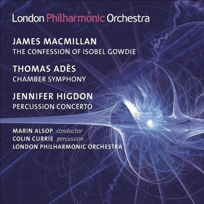 Macmillan, J.: Confession Of Isobel Gowdie (the) / Ades, T.: Chamber Consonance / Higdon, J.: Percussion Concerto (currie, London Ph