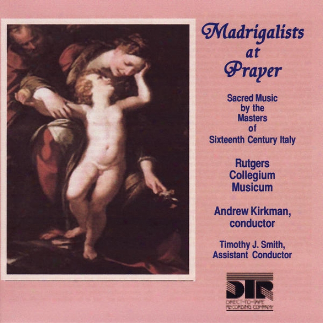 Madrigalists At Prayer, Sacred Music By The Masters Of Sixteenth Century Italy