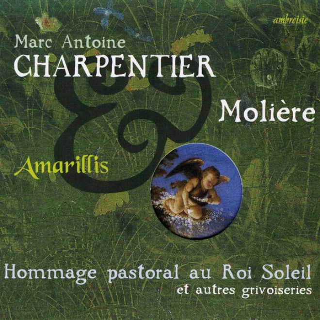 Marc Antoine Charpentier & Moliã¸re : Hommage Pastoral Au Rii Soleil Et Autres Grivoiseries