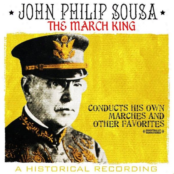 March King - John Philip Sousa Conducts His Own Marches And Other Favorites - A Historical Recording (digitally Remastered)