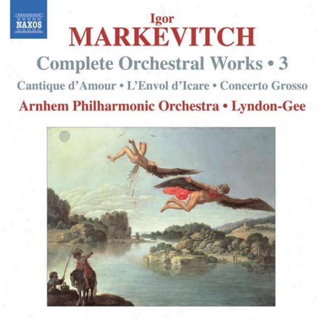 Markevitch, I.: Orchestral Works (complete), Vol. 3 - Cantique D'amour / L'envol D'icare / Cincerto Grosso (arnhem Philharmonic, L
