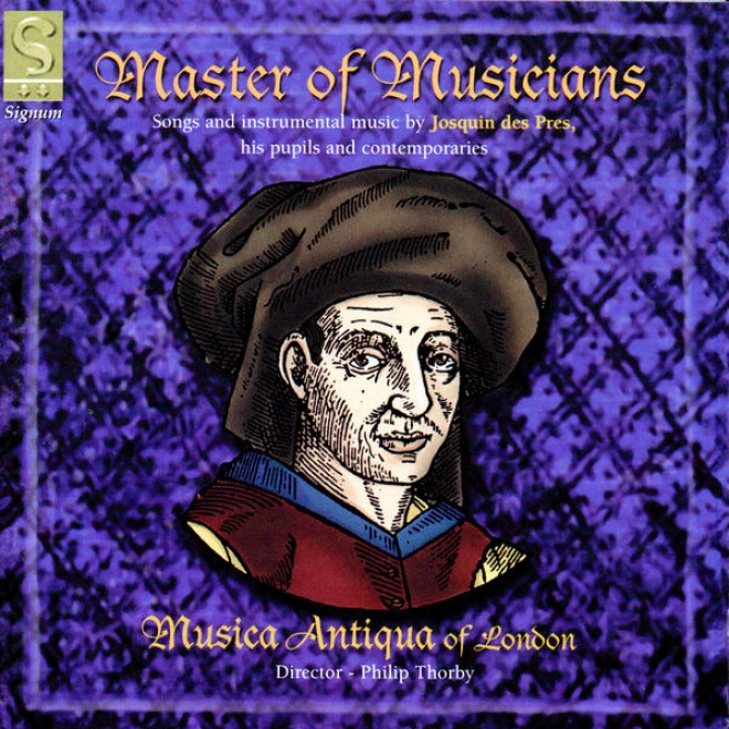Master Of Musicians: Songs And Instrumental Music By Josquin Des Pres, His Pupils And Contemporaries