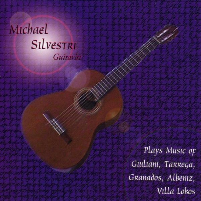 Michael Silvestri- Guitarist- Plays The Music Of Giuliani, Tarrega, Granados, Albeniz, Villa Lobos