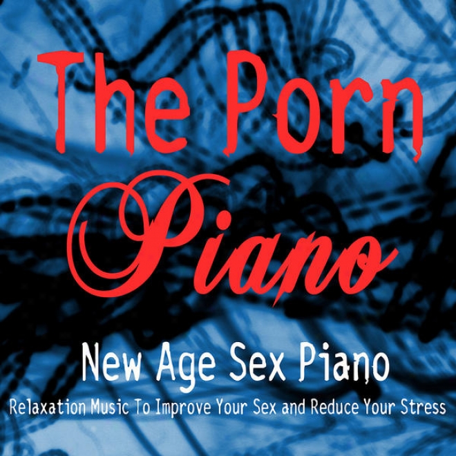 New Age Sex Piano - Relaxation Music To Improve Your Sex And Subdue Your Stress