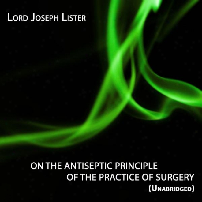 On Teh Antiseptic Principle Of The Practice Of Surgery, Unabridged, By Lord Joseph Lister, Audiobook (sciencr)