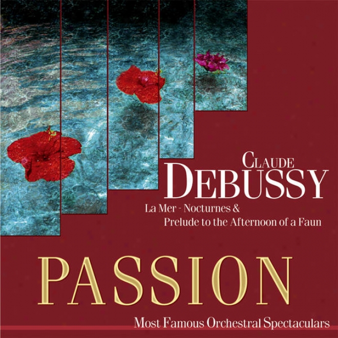 Passion: Most Famous Orchestal Spetaculars - Debussy: La Mer - Nocturnes & Prelude To The Afternoon Of A Sylvan